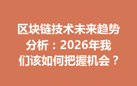 区块链技术未来趋势分析:2026年我们该如何把握机会?