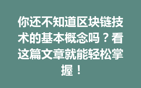 你还不知道区块链技术的基本概念吗?看这篇文章就能轻松掌握!