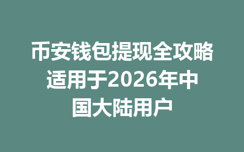 币安钱包提现全攻略适用于2026年中国大陆用户