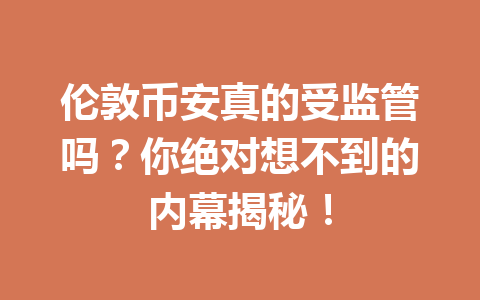 伦敦币安真的受监管吗?你绝对想不到的内幕揭秘!