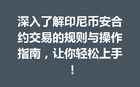 深入了解印尼币安合约交易的规则与操作指南,让你轻松上手!