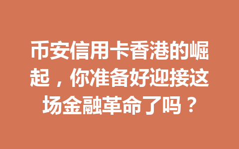 币安信用卡香港的崛起,你准备好迎接这场金融革命了吗?