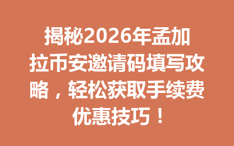 揭秘2026年孟加拉币安邀请码填写攻略,轻松获取手续费优惠技巧!