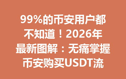 99%的币安用户都不知道！2026年最新图解：无痛掌握币安购买USDT流程