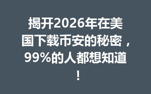 揭开2026年在美国下载币安的秘密,99%的人都想知道!