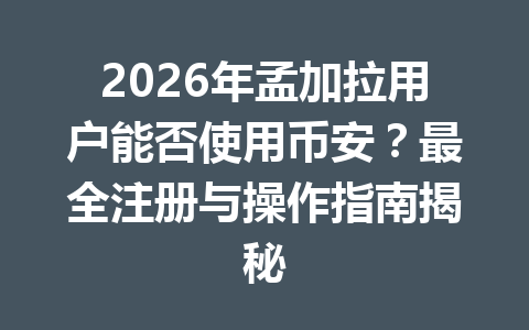 2026年孟加拉用户能否使用币安？最全注册与操作指南揭秘