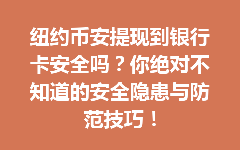 纽约币安提现到银行卡安全吗？你绝对不知道的安全隐患与防范技巧！