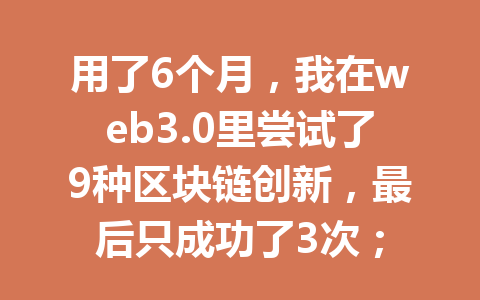 用了6个月，我在web3.0里尝试了9种区块链创新，最后只成功了3次；