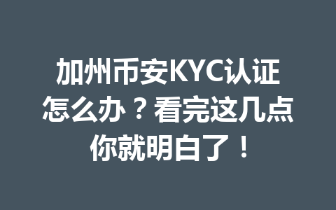 加州币安KYC认证怎么办?看完这几点你就明白了!