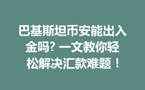 巴基斯坦币安能出入金吗? 一文教你轻松解决汇款难题！