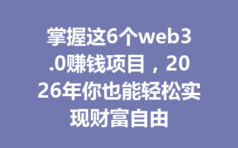 掌握这6个web3.0赚钱项目,2026年你也能轻松实现财富自由