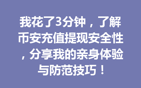我花了3分钟,了解币安充值提现安全性,分享我的亲身体验与防范技巧!