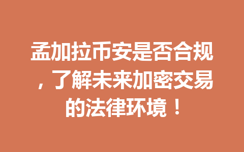 孟加拉币安是否合规，了解未来加密交易的法律环境！