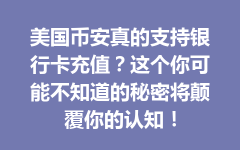 美国币安真的支持银行卡充值？这个你可能不知道的秘密将颠覆你的认知！