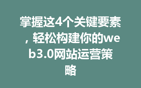 掌握这4个关键要素，轻松构建你的web3.0网站运营策略