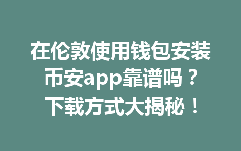 在伦敦使用钱包安装币安app靠谱吗？下载方式大揭秘！