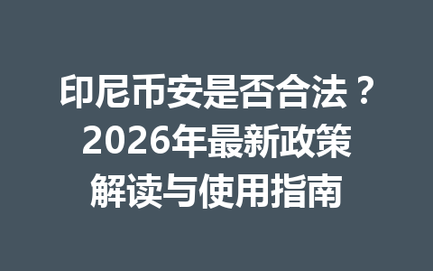 印尼币安是否合法?2026年最新政策解读与使用指南