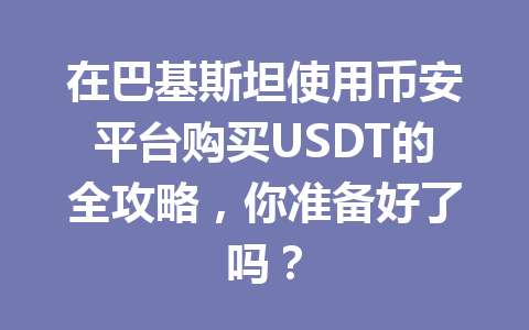在巴基斯坦使用币安平台购买USDT的全攻略，你准备好了吗？