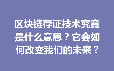 区块链存证技术究竟是什么意思?它会如何改变我们的未来?