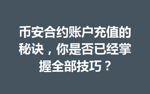 币安合约账户充值的秘诀,你是否已经掌握全部技巧?