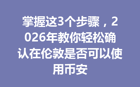 掌握这3个步骤，2026年教你轻松确认在伦敦是否可以使用币安