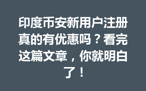 印度币安新用户注册真的有优惠吗?看完这篇文章,你就明白了!