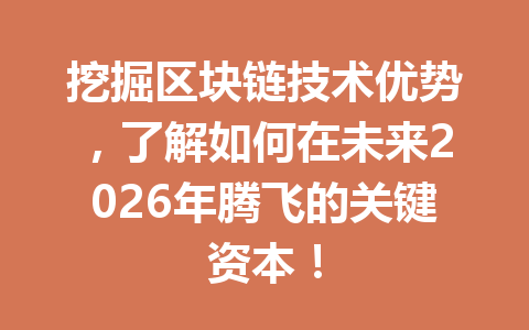 挖掘区块链技术优势，了解如何在未来2026年腾飞的关键资本！