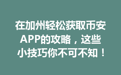 在加州轻松获取币安APP的攻略,这些小技巧你不可不知!