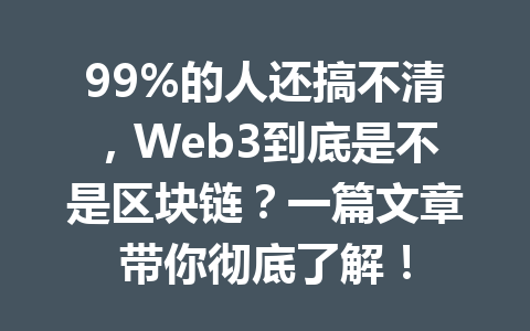 99%的人还搞不清，Web3到底是不是区块链？一篇文章带你彻底了解！