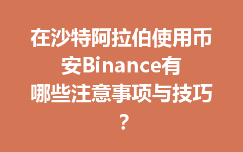 在沙特阿拉伯使用币安Binance有哪些注意事项与技巧？