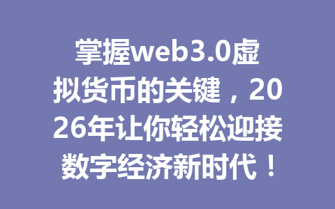 掌握web3.0虚拟货币的关键,2026年让你轻松迎接数字经济新时代!