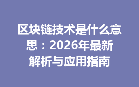 区块链技术是什么意思:2026年最新解析与应用指南