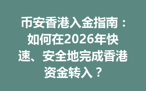币安香港入金指南:如何在2026年快速、安全地完成香港资金转入?