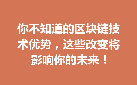 你不知道的区块链技术优势,这些改变将影响你的未来!