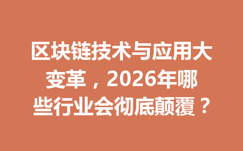 区块链技术与应用大变革,2026年哪些行业会彻底颠覆?