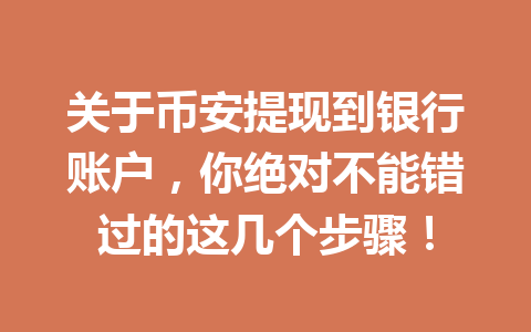 关于币安提现到银行账户，你绝对不能错过的这几个步骤！
