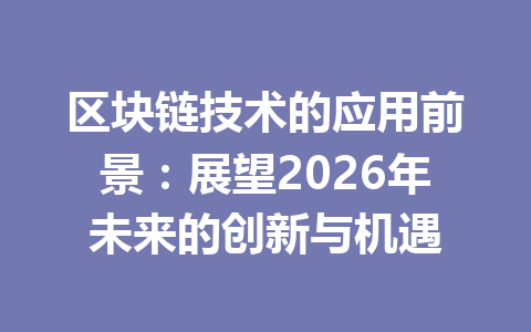 区块链技术的应用前景：展望2026年未来的创新与机遇
