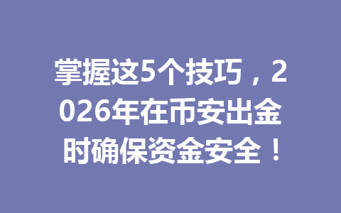 掌握这5个技巧，2026年在币安出金时确保资金安全！