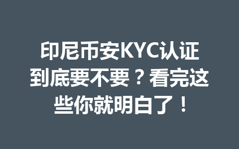 印尼币安KYC认证到底要不要?看完这些你就明白了!