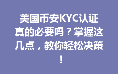 美国币安KYC认证真的必要吗?掌握这几点,教你轻松决策!