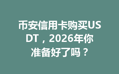 币安信用卡购买USDT,2026年你准备好了吗?