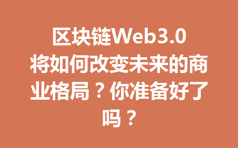 区块链Web3.0将如何改变未来的商业格局？你准备好了吗？