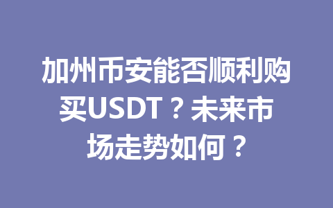 加州币安能否顺利购买USDT？未来市场走势如何？