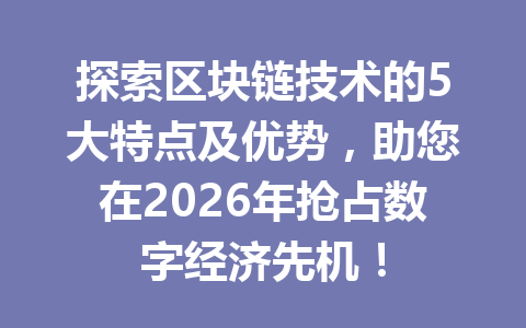 探索区块链技术的5大特点及优势,助您在2026年抢占数字经济先机!