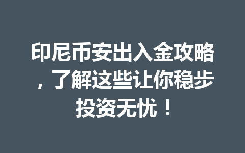 印尼币安出入金攻略，了解这些让你稳步投资无忧！