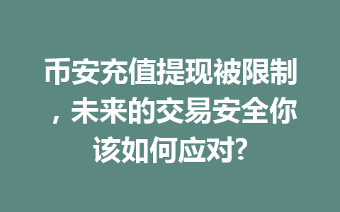 币安充值提现被限制,未来的交易安全你该如何应对?