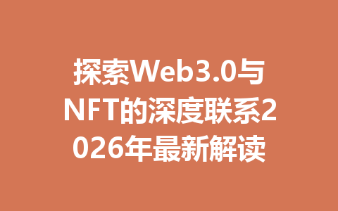 探索Web3.0与NFT的深度联系2026年最新解读
