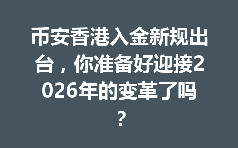 币安香港入金新规出台,你准备好迎接2026年的变革了吗?