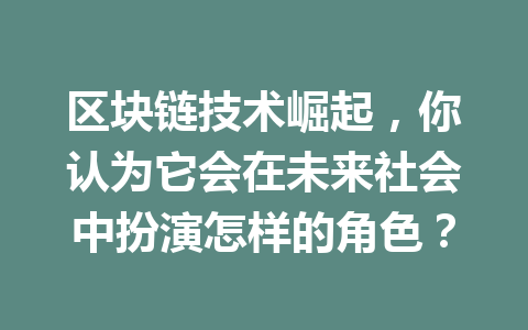 区块链技术崛起,你认为它会在未来社会中扮演怎样的角色?