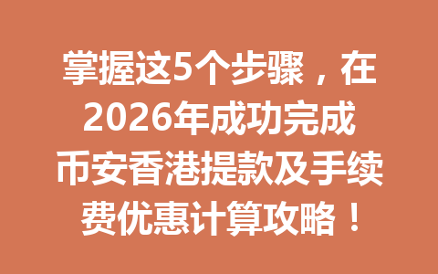 掌握这5个步骤，在2026年成功完成币安香港提款及手续费优惠计算攻略！